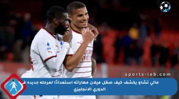 مالي تشاو يكشف كيف صقل ميلان مهاراته استعدادًا لمرحلة جديدة في الدوري الإنجليزي